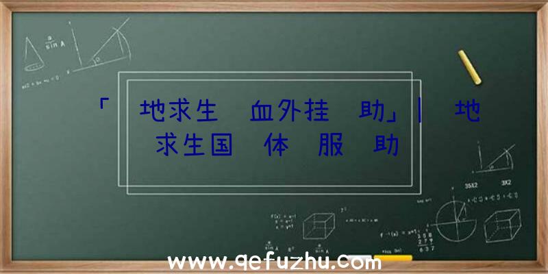 「绝地求生锁血外挂辅助」|绝地求生国际体验服辅助